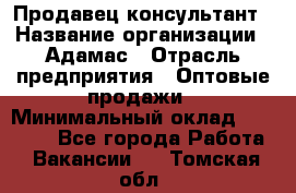 Продавец-консультант › Название организации ­ Адамас › Отрасль предприятия ­ Оптовые продажи › Минимальный оклад ­ 26 000 - Все города Работа » Вакансии   . Томская обл.